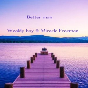 Better man _Wealdy boy ft Miracle Freeman